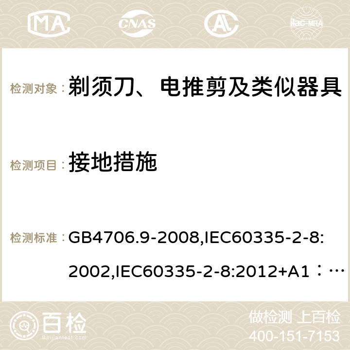 接地措施 家用和类似用途电器的安全　剃须刀、电推剪及类似器具的特殊要求 GB4706.9-2008,IEC60335-2-8:2002,IEC60335-2-8:2012+A1：2015+A2:2018,EN60335-2-8:2015+A1:2016 27