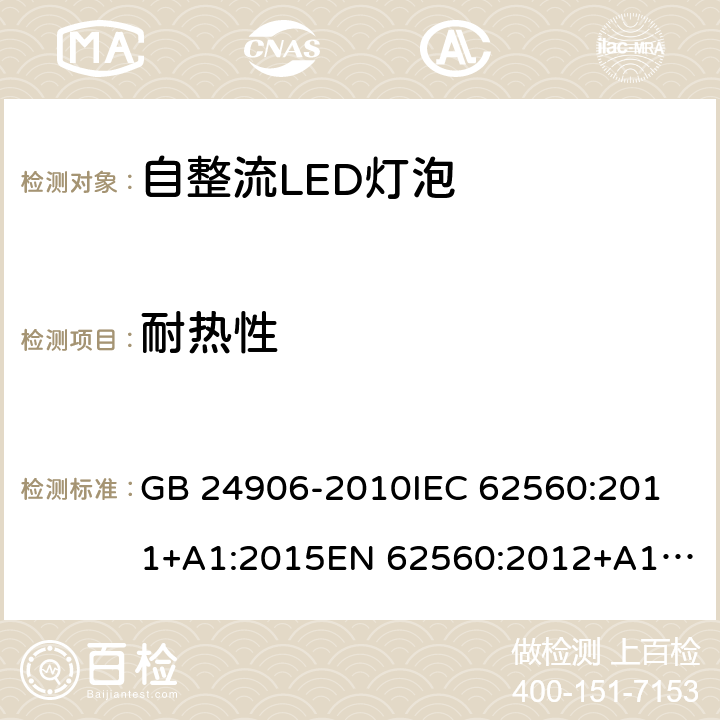 耐热性 普通照明用50V以上自镇流LED灯安全要求 GB 24906-2010
IEC 62560:2011+A1:2015
EN 62560:2012+A1:2015
AS/NZS 62560:2017 11