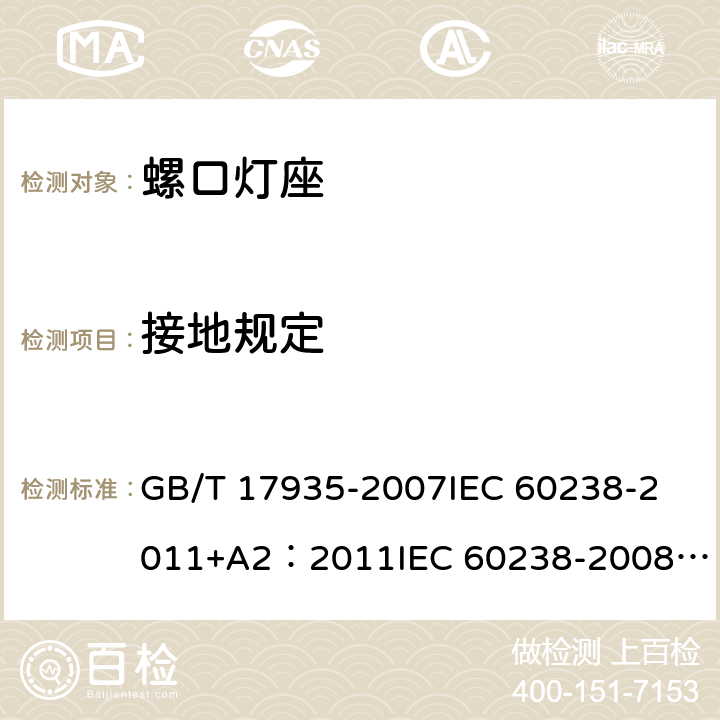 接地规定 螺口灯座 GB/T 17935-2007
IEC 60238-2011+A2：2011
IEC 60238-2008+A1:2008 IEC 60238:2016+AMD1:2017+AMD2:2020 
EN 60238:2004+A1：2008+A2：2011 
AS/NZS 60238:2015+A1:2015+A2：2017 11