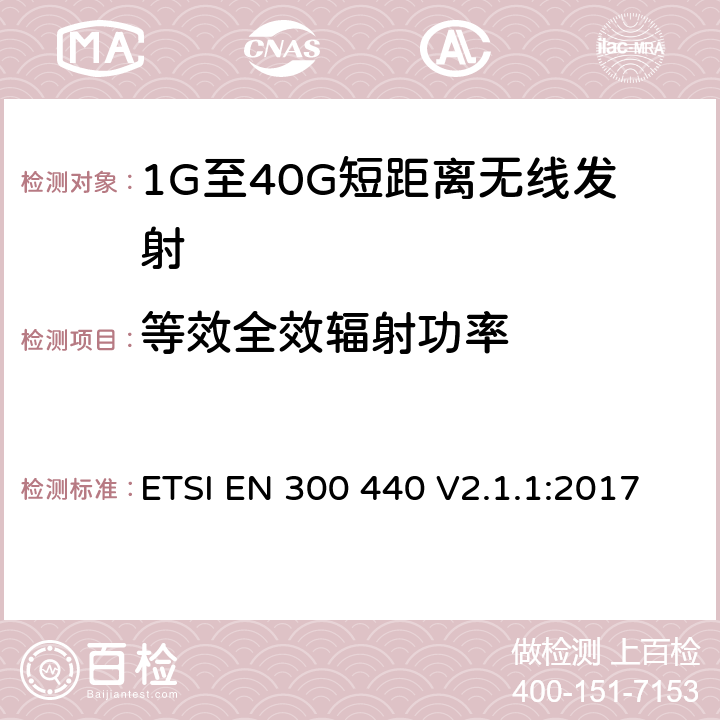 等效全效辐射功率 电磁兼容和无线电频谱(ERM)； 短距离无线设备（SRD)； 应用在1GHz～40GHz频率范围内的无线电设备：RED指令3.2条款下的协调标准基本要求 ETSI EN 300 440 V2.1.1:2017