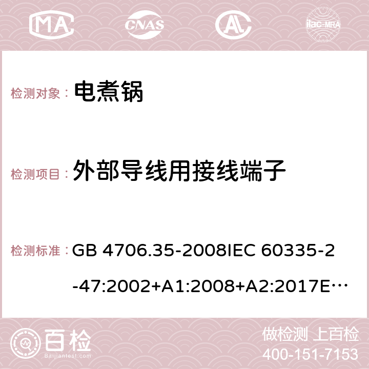 外部导线用接线端子 家用和类似用途电器的安全 商用电煮锅的特殊要求 GB 4706.35-2008
IEC 60335-2-47:2002+A1:2008+A2:2017
EN 60335-2-47:2003+A1:2008+A11:2012 26