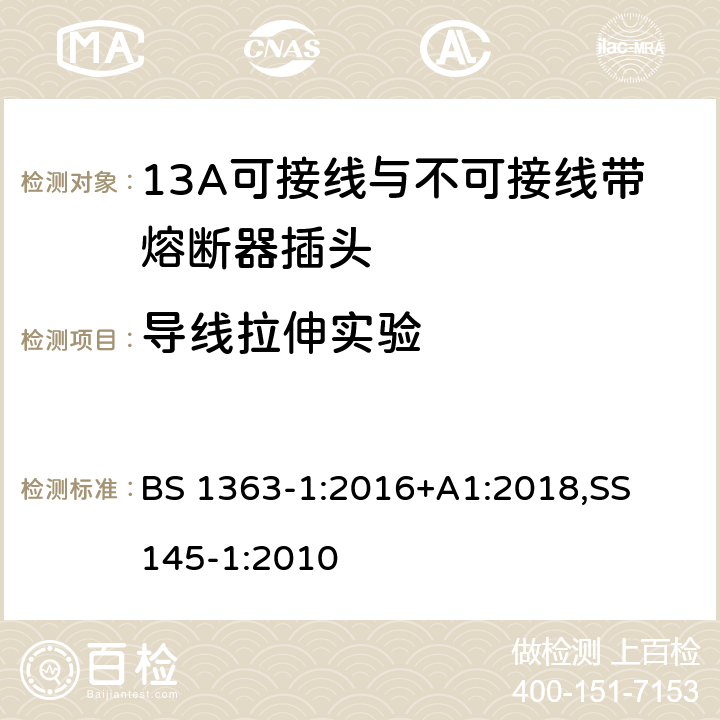 导线拉伸实验 13A 插头，插座，适配器以及连接部件-第一部分： 13A可接线与不可接线带熔断器插头的要求 BS 1363-1:2016+A1:2018,
SS 145-1:2010 19.1.1