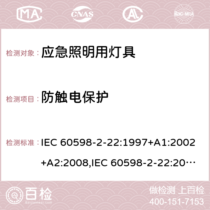 防触电保护 灯具 第2-22部分：特殊要求 应急照明用灯具 IEC 60598-2-22:1997+A1:2002+A2:2008,IEC 60598-2-22:2014+A1:2017,EN 60598-2-22:2014+A1:2020,AS/NZS 60598.2.22:2005,AS 2293.1:2005+A1:2008+A2:2014,AS 2293.2:1995+A1:1998+A2:2008+A3:2012,AS 2293.3:2005+A1:2010+A2:2012,MS 619-2-22:2005 11