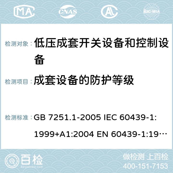 成套设备的防护等级 低压成套开关设备和控制设备 第1部分：总则 GB 7251.1-2005 IEC 60439-1:1999+A1:2004 EN 60439-1:1999 GB/T 7251.1-2013 IEC 61439-1:2009 IEC 61439-1:2011 EN 60439-1:2011 10.3