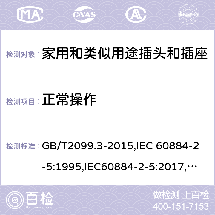 正常操作 家用和类似用途插头插座第2-5部分:转换器的特殊要求 GB/T2099.3-2015,IEC 60884-2-5:1995,IEC60884-2-5:2017, CEI 23-57:2011+ V1: 2015,UNE 20315-2-5:2018 cl 21