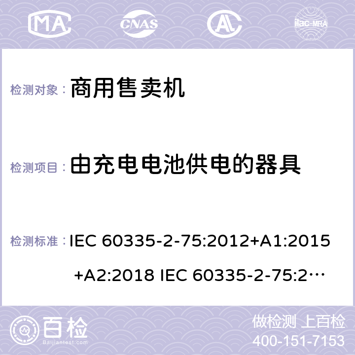 由充电电池供电的器具 家用和类似用途电器的安全 商用售卖机的特殊要求 IEC 60335-2-75:2012+A1:2015 +A2:2018 IEC 60335-2-75:2002+A1:2004+A2:2008 EN 60335-2-75:2004+A1:2005+A2:2008+A11:2006+A12:2010 附录B