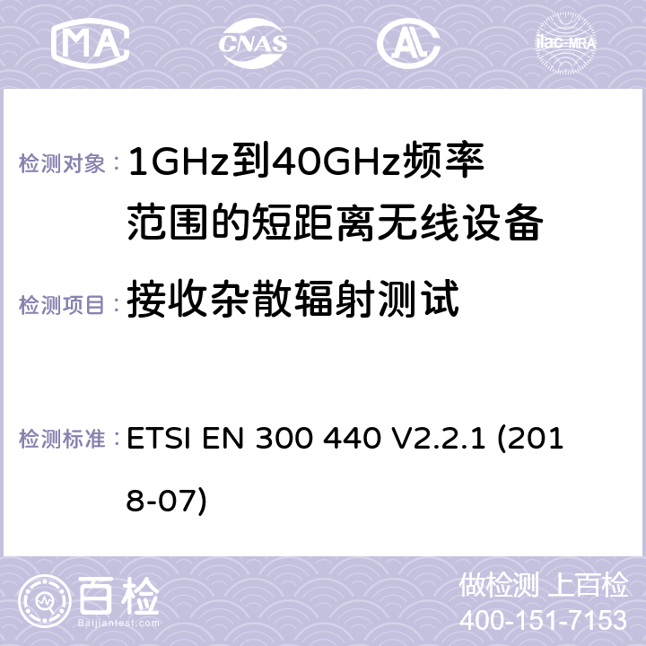 接收杂散辐射测试 电磁兼容性和射频频谱问题（ERM): 1GHz到40GHz范围的短距离设备的EMC性能 第1部分：技术特征和测试方法 ETSI EN 300 440 V2.2.1 (2018-07) 4.3.5/EN 300 440