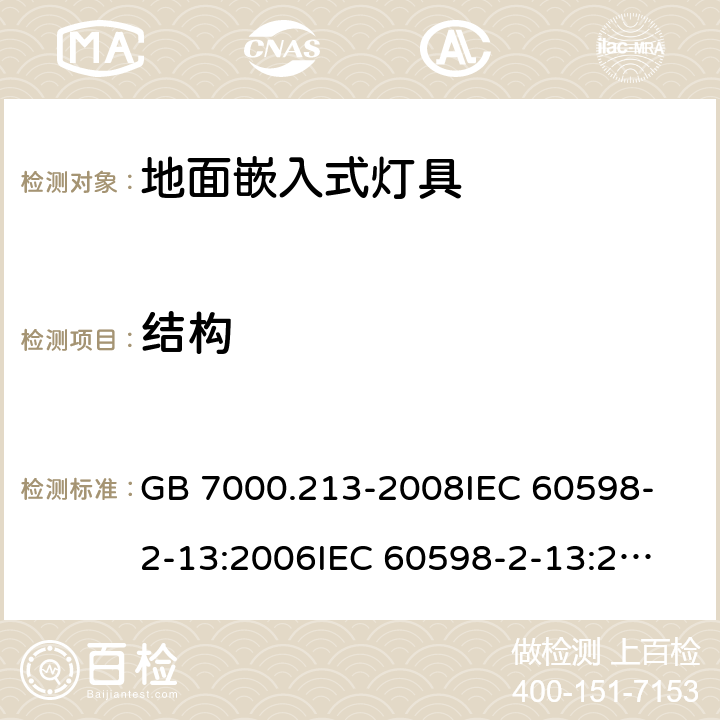 结构 灯具 第2-13部分：特殊要求 地面嵌入式灯具 GB 7000.213-2008
IEC 60598-2-13:2006
IEC 60598-2-13:2006+A1:2011
IEC 60598-2-13:2006+A1:2011+A2:2016
EN 60598-2-13:2006
EN 60598-2-13:2006+A1:2012
EN 60598-2-13:2006+A1:2012+A2:2016 6