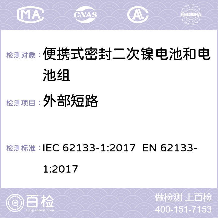 外部短路 含碱性或其他非酸性电解质的二次电池和电池组-便携使用的便携式密封二次电池及其制造的电池组的安全要求-第1部分：镍系统 IEC 62133-1:2017 EN 62133-1:2017 7.3.2