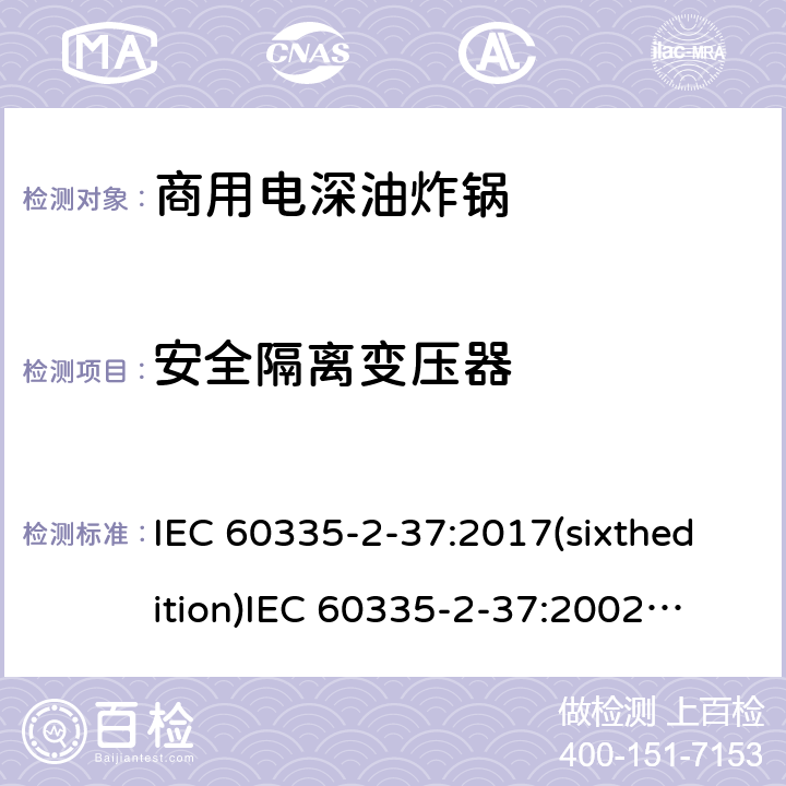 安全隔离变压器 家用和类似用途电器的安全商用电深油炸锅的特殊要求 IEC 60335-2-37:2017(sixthedition)
IEC 60335-2-37:2002(fifthedition)+A1:2008+A2:2011
EN 60335-2-37:2002+A1:2008+A11:2012+A12:2016
GB 4706.33-2008 附录G