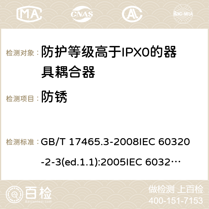 防銹 家用和類似用途的器具耦合器第2部分:防護等級高于IPX0的器具耦合器 GB/T 17465.3-2008
IEC 60320-2-3(ed.1.1):2005
IEC 60320-2-3:1998+A1:2004
IEC 60320-2-3:2018
EN 60320-2-3:1998+A1:2005 28