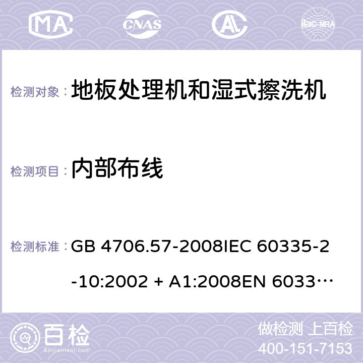 内部布线 家用和类似用途电器的安全 地板处理机和湿式擦洗机的特殊要求 GB 4706.57-2008
IEC 60335-2-10:2002 + A1:2008
EN 60335-2-10:2003+A1:2008 23