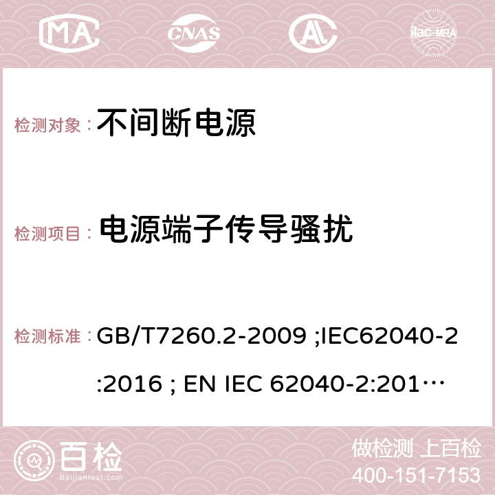电源端子传导骚扰 不间断电源设备(UPS) 第2部分：电磁兼容性(EMC)要求 GB/T7260.2-2009 ;IEC62040-2:2016 ; EN IEC 62040-2:2018 ; AS IEC 62040.2:2019 6.4