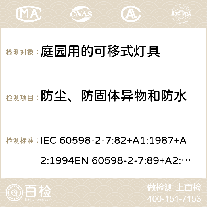 防尘、防固体异物和防水 灯具-第2-7部分特殊要求庭园用的可移式灯具安全要求 
IEC 60598-2-7:82+A1:1987+A2:1994
EN 60598-2-7:89+A2:1996+A13:1997 7.13