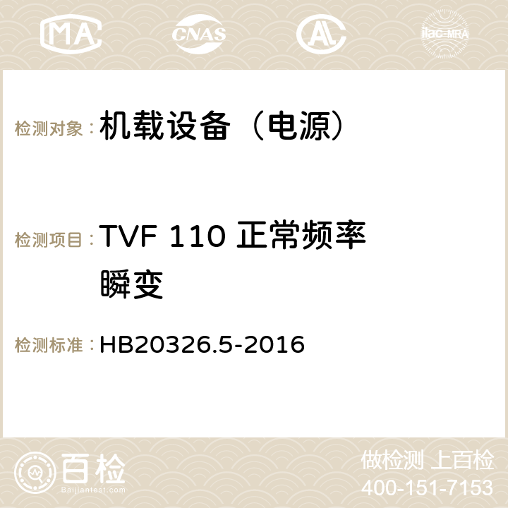 TVF 110 正常频率瞬变 HB 20326.5-2016 机载用电设备的供电适应性试验方法 第5部分：三相变频交流115V/200V HB20326.5-2016 5