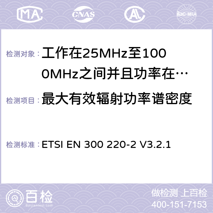 最大有效辐射功率谱密度 无线电设备的频谱特性-25MHz~1000MHz 无线短距离设备: 第2部分： 覆盖2014/53/EU 3.2条指令的协调标准要求 ETSI EN 300 220-2 V3.2.1 5.3