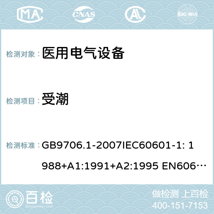 受潮 医用电气设备第1部分：安全通用要求 GB9706.1-2007
IEC60601-1: 1988+A1:1991+A2:1995 
EN60601-1: 1990+A1:1993+A2:1995+A13:1996 44.5