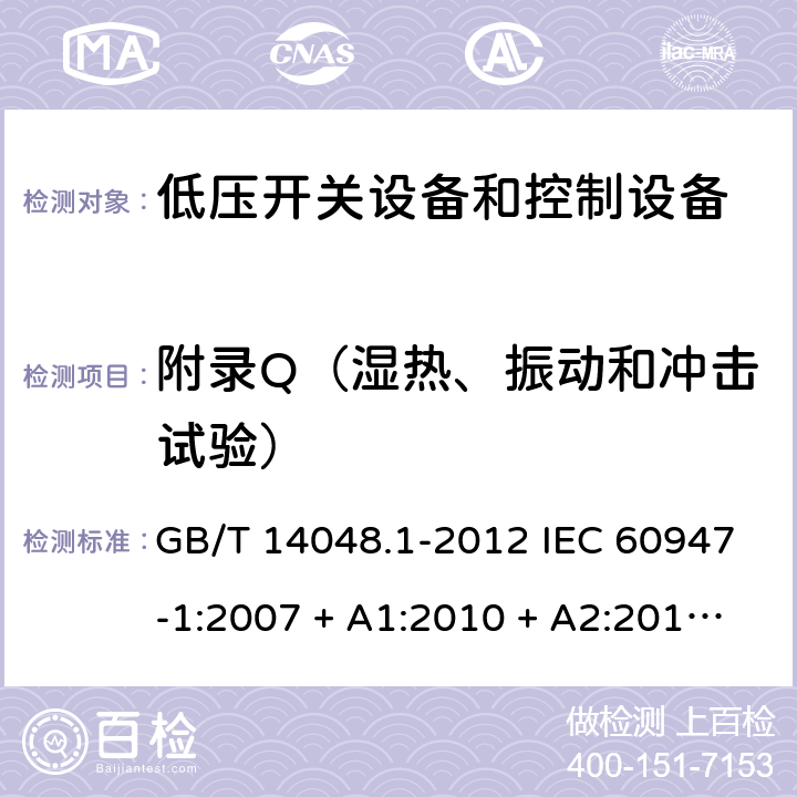 附录Q（湿热、振动和冲击试验） 低压开关设备和控制设备 第 1 部分：总则 GB/T 14048.1-2012 IEC 60947-1:2007 + A1:2010 + A2:2014 EN 60947-1:2007 + A1:2011 + A2:2014 附录Q