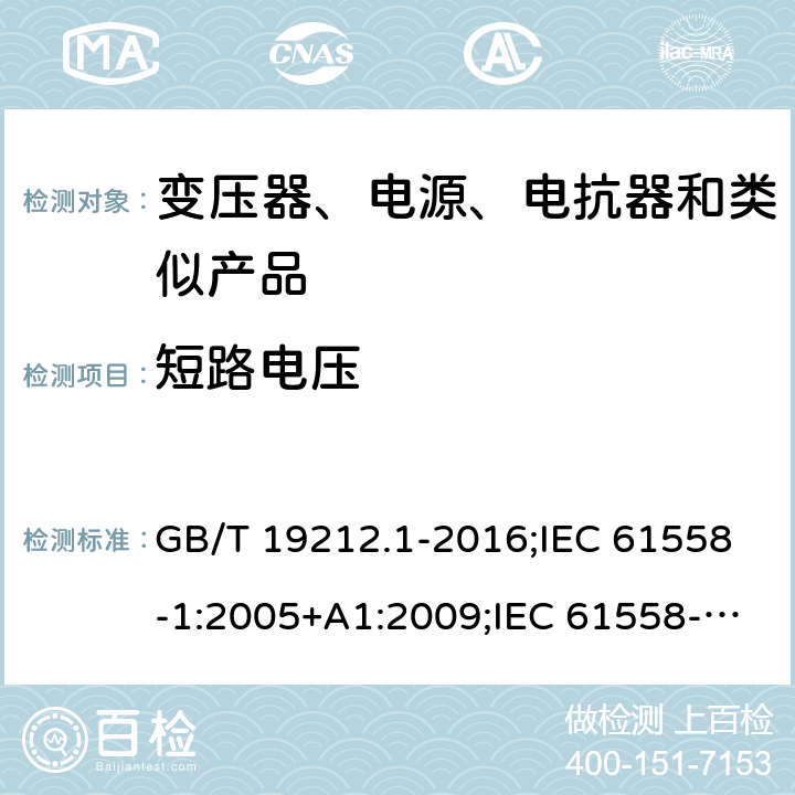 短路电压 电力变压器、电源、电抗器和类似产品的安全　第1部分：通用要求和试验 GB/T 19212.1-2016;IEC 61558-1:2005+A1:2009;IEC 61558-1:2017;EN 61558-1:2005+A1:2009AS/NZS 61558.1:2018;J 61558-1(H26) 13