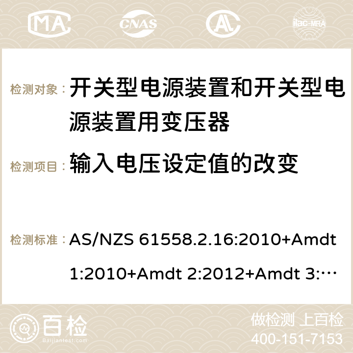 输入电压设定值的改变 电源电压为1 100V及以下的变压器、电抗器、电源装置和类似产品的安全 第2-16部分：开关型电源装置和开关型电源装置用变压器的特殊要求和试验 AS/NZS 61558.2.16:2010+Amdt1:2010+Amdt 2:2012+Amdt 3:2014 10