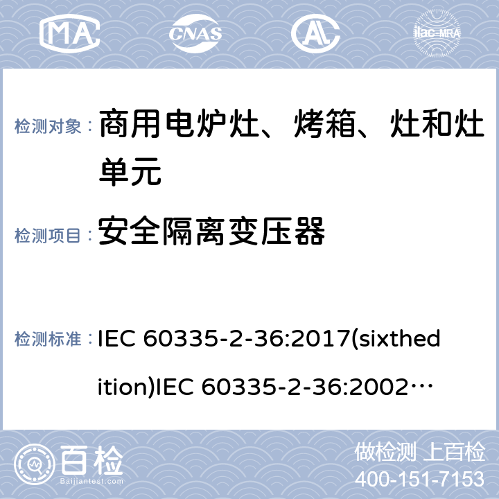 安全隔离变压器 家用和类似用途电器的安全 商用电炉灶、烤箱、灶和灶单元的特殊要求 IEC 60335-2-36:2017(sixthedition)
IEC 60335-2-36:2002(fifthedition)+A1:2004+A2:2008
EN 60335-2-36:2002+A1:2004+A2:2008+A11:2012
GB 4706.52-2008 附录G