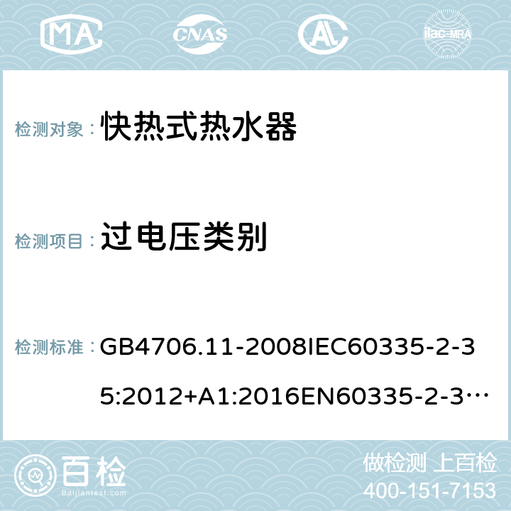 过电压类别 家用和类似用途电器的安全快热式热水器的特殊要求 GB4706.11-2008
IEC60335-2-35:2012+A1:2016
EN60335-2-35:2002+A1:2007+A2:2011
EN60335-2-35:2016+A1:2019
AS/NZS60335.2.35:2013+A1:2017
SANS60335-2-35:2015(Ed.4.00) 附录K