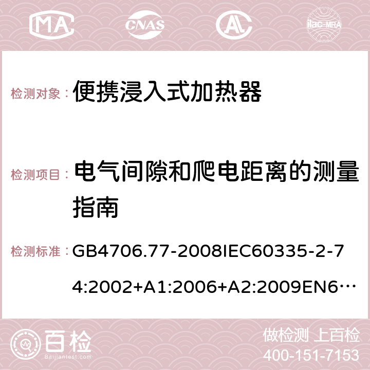 電氣間隙和爬電距離的測量指南 家用和類似用途電器的安全便攜浸入式加熱器的特殊要求 GB4706.77-2008
IEC60335-2-74:2002+A1:2006+A2:2009
EN60335-2-74:2003+A1:2006+A2:2009+A11:2018
AS/NZS60335.2.74:2005:A1:2007+A2:2010AS/NZS60335.2.74:2018 附錄L