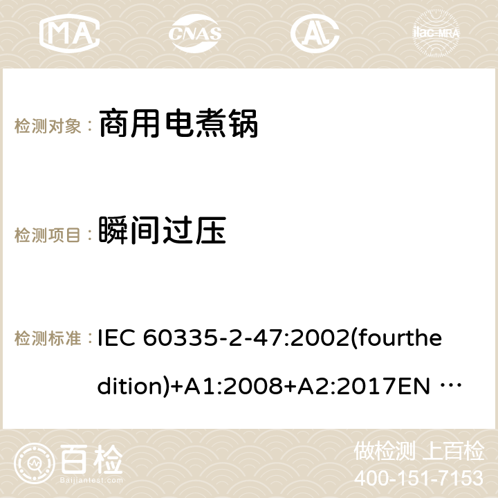 瞬间过压 IEC 60335-2-47 家用和类似用途电器的安全 商用电煮锅的特殊要求 :2002(fourthedition)+A1:2008+A2:2017EN 60335-2-47:2003+A1:2008+A11:2012+A2:2019GB 4706.35-2008 14