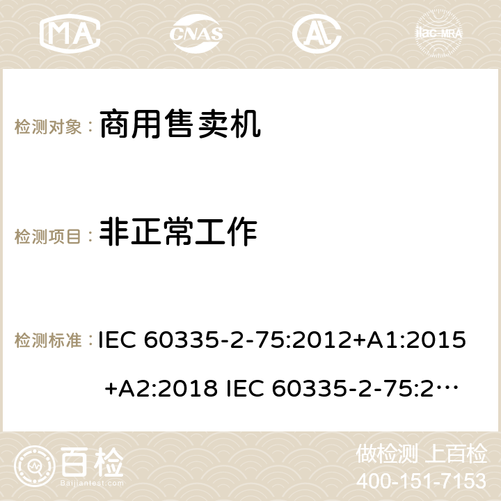 非正常工作 家用和类似用途电器的安全 商用售卖机的特殊要求 IEC 60335-2-75:2012+A1:2015 +A2:2018 IEC 60335-2-75:2002+A1:2004+A2:2008 EN 60335-2-75:2004+A1:2005+A2:2008+A11:2006+A12:2010 19