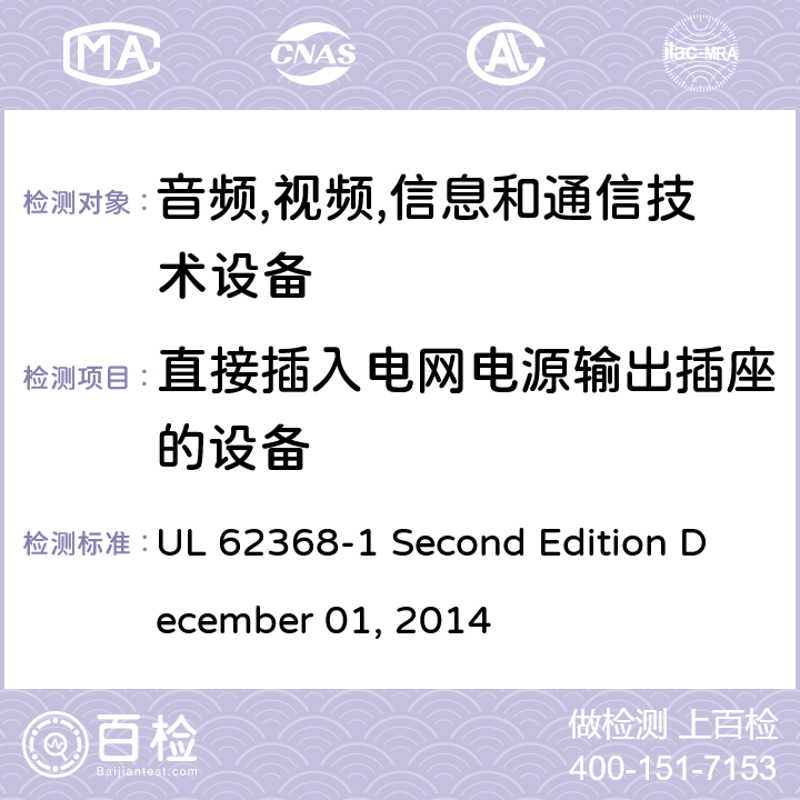 直接插入电网电源输出插座的设备 音频/视频,信息和通信技术设备-第一部分: 安全要求 UL 62368-1 Second Edition December 01, 2014 4.7