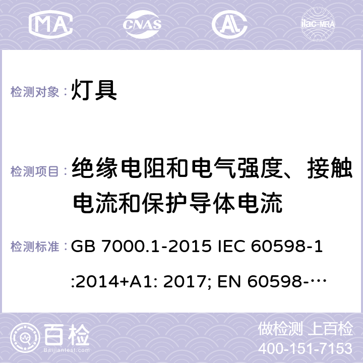 绝缘电阻和电气强度、接触电流和保护导体电流 灯具-第1部分:一般要求和试验 
GB 7000.1-2015 IEC 60598-1:2014+A1: 2017; 
EN 60598-1:2015+A1:2018 
AS/NZS 60598.1:2017 10