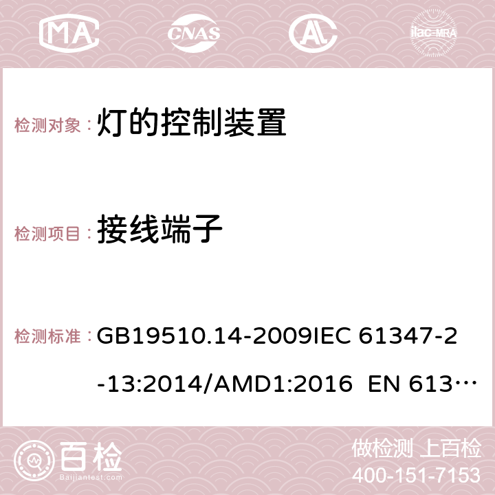 接线端子 灯的控制装置 第14部分：led模块用直流或交流电子控制装置的特殊要求 CNCA-C10-01:2014强制性产品认证实施规则照明电器 GB19510.14-2009
IEC 61347-2-13:2014/AMD1:2016 EN 61347-2-13:2014 9