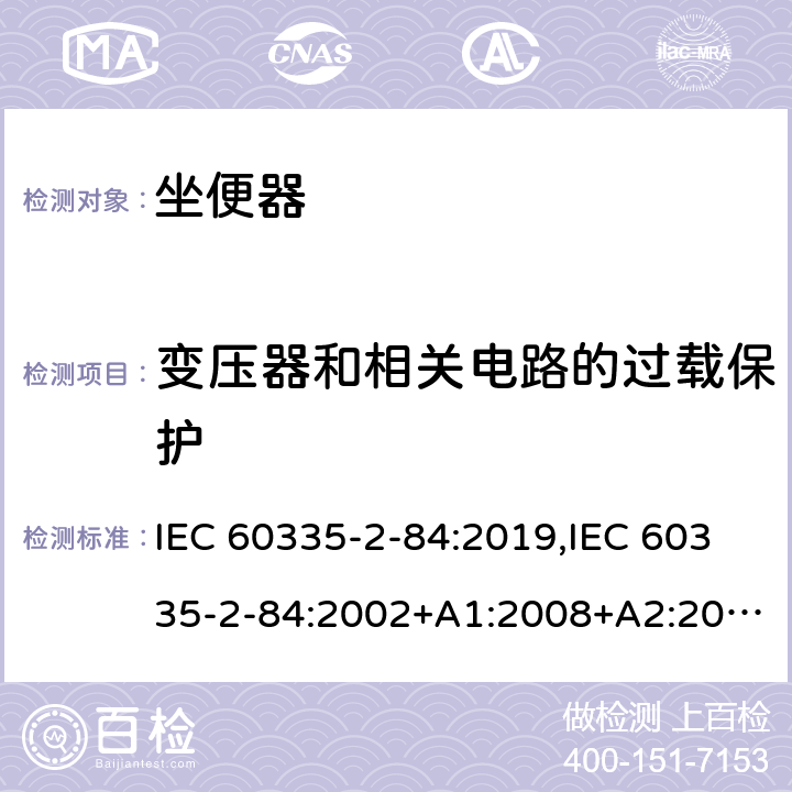 变压器和相关电路的过载保护 家用和类似用途电器的安全 第2部分：坐便器的特殊要求 IEC 60335-2-84:2019,IEC 60335-2-84:2002+A1:2008+A2:2013,EN 60335-2-84:2003+A1:2008+A2:2019,AS/NZS 60335.2.84:2014,AS/NZS 60335.2.84:2006+A1:2008 17