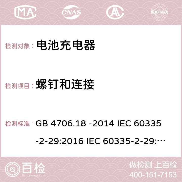 螺钉和连接 家用和类似用途电器的安全 电池充电器的特殊要求 GB 4706.18 -2014 
IEC 60335-2-29:2016 IEC 60335-2-29:2016 +A1: 2019
EN 60335-2-29:2004 +A2:2010+A11:2018
AS/NZS60335.2.29:2017 28