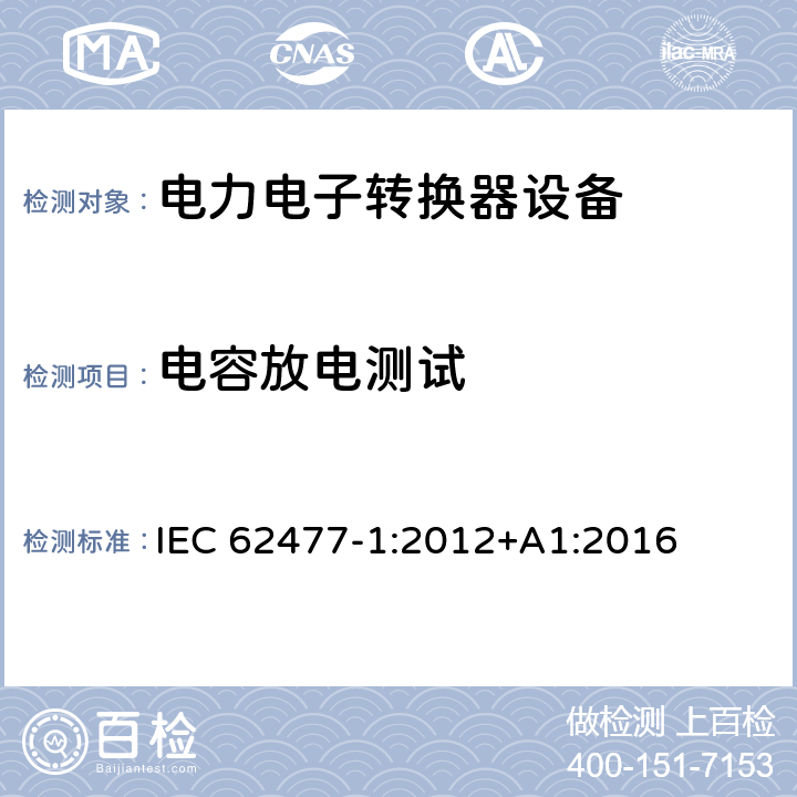 电容放电测试 电力电子转换器设备的安全要求 -第一部分 总则 IEC 62477-1:2012+A1:2016 5.2.3.8, 4.4.9