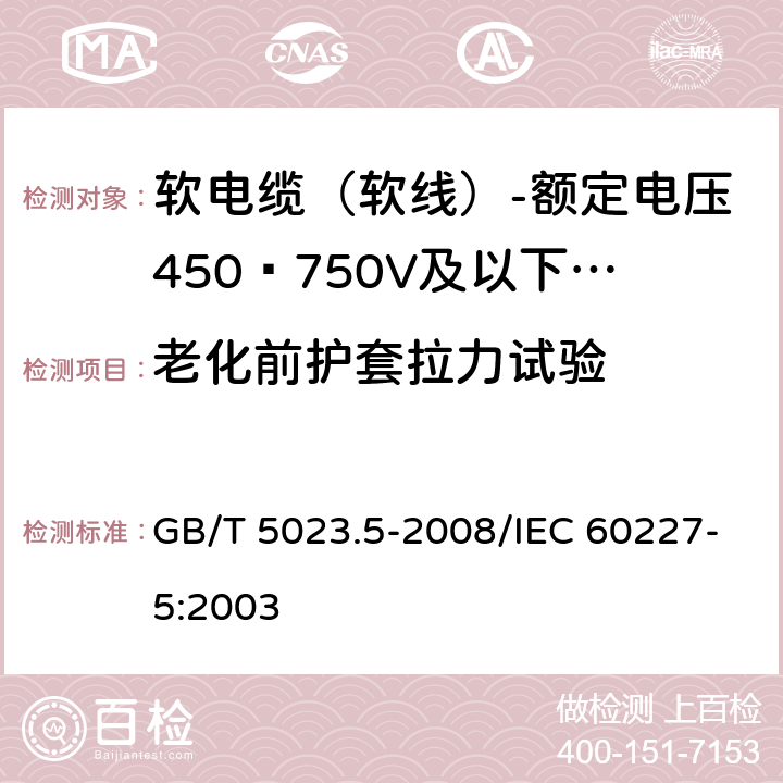 老化前护套拉力试验 额定电压450/750V及以下聚氯乙烯绝缘电缆 第5部分：软电缆（软线） GB/T 5023.5-2008/IEC 60227-5:2003 表10 4.1