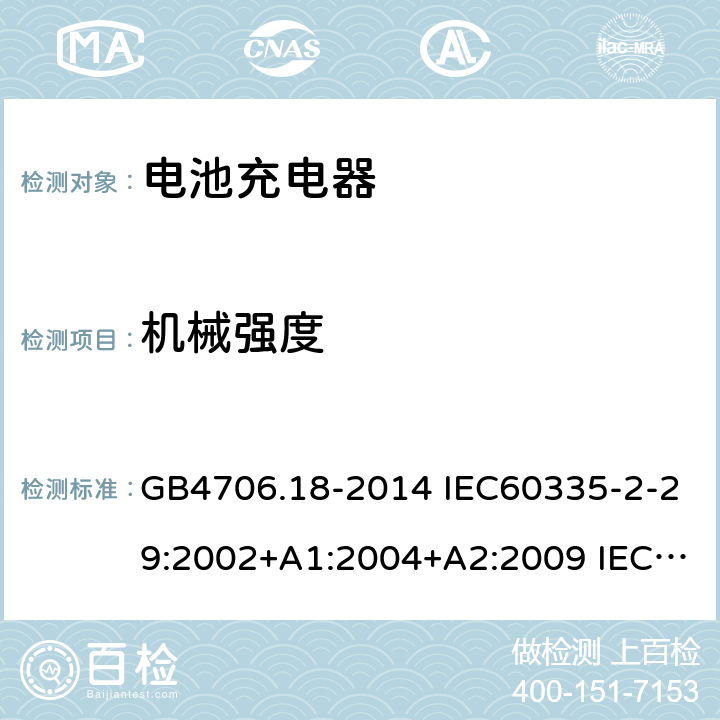 机械强度 家用和类似用途电器的安全 电池充电器的特殊要求 GB4706.18-2014 IEC60335-2-29:2002+A1:2004+A2:2009 IEC60335-2-29:2016+AMD1:2019 EN60335-2-29:2004+A2:2010+A11:2018 21