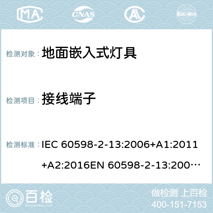 接线端子 灯具 第2-13部分：地面嵌入式灯具的特殊要求 IEC 60598-2-13:2006+A1:2011+A2:2016
EN 60598-2-13:2006+A1:2012+A2:2016
GB 7000.213-2008 Cl. 13.9