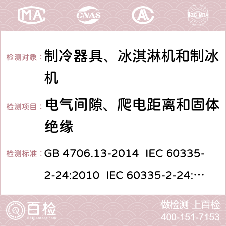 电气间隙、爬电距离和固体绝缘 家用和类似用途电器的安全 制冷器具、冰淇淋机和制冰机的特殊要求 GB 4706.13-2014 IEC 60335-2-24:2010 IEC 60335-2-24:2010+A1:2012+A2:2017 IEC 60335-2-24:2020 EN 60335-2-24:2010+A1:2019+A11:2020 29