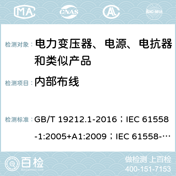 内部布线 电力变压器、电源、电抗器和类似产品的安全 第1部分：通用要求和试验 GB/T 19212.1-2016；IEC 61558-1:2005+A1:2009；IEC 61558-1:2017；EN 61558-1:2005+A1:2009；AS/NZS 61558.1:2008+A1:2009+A2:2015；SANS 61558-1 Ed. 2.01 (2010) 21