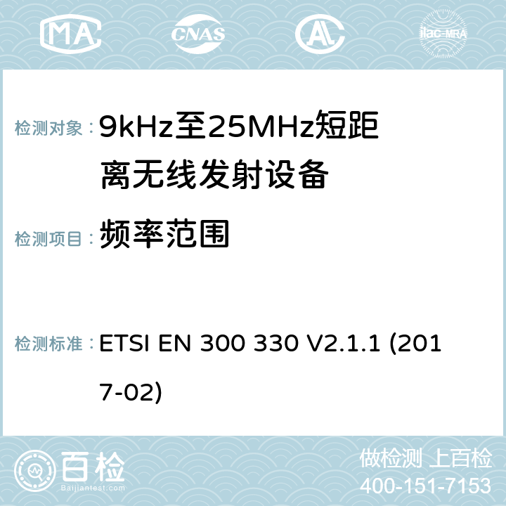 频率范围 9kHz至25MHz短距离无线电设备及9kHz至30 MHz感应环路系统的电磁兼容及无线频谱，第一部分，技术特性及测试方法9kHz至25MHz短距离无线电设备及9kHz至30 MHz感应环路系统的电磁兼容及无线频谱， 第二部分 基本要求 ETSI EN 300 330 V2.1.1 (2017-02) 4.3.2