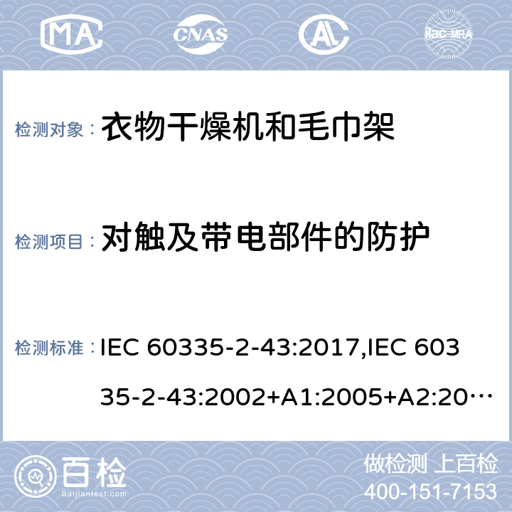 对触及带电部件的防护 家用和类似用途电器的安全 第2部分：衣物干燥机和毛巾架的特殊要求 IEC 60335-2-43:2017,IEC 60335-2-43:2002+A1:2005+A2:2008,EN 60335-2-43:2003+A1:2006+A2:2008,AS/NZS 60335.2.43:2018 8