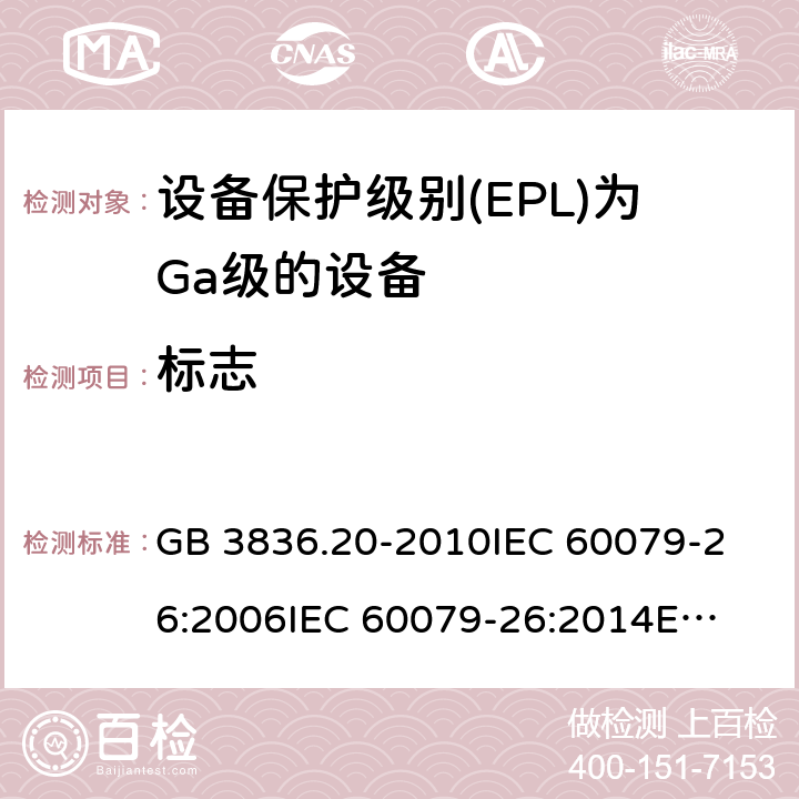 标志 爆炸性环境 第20部分：设备保护级别(EPL)为Ga级的设备 GB 3836.20-2010
IEC 60079-26:2006
IEC 60079-26:2014
EN 60079-26:2015 6