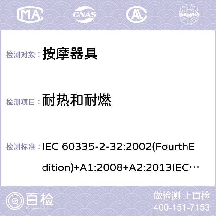 耐热和耐燃 家用和类似用途电器的安全 按摩器具的特殊要求 IEC 60335-2-32:2002(FourthEdition)+A1:2008+A2:2013IEC 60335-2-32:2019(FifthEdition) EN IEC 60335-2-32:2021 EN 60335-2-32:2003+A1:2008+A2:2015 AS/NZS 60335.2.32:2020 AS/NZS 60335.2.32:2014GB 4706.10-2008 30