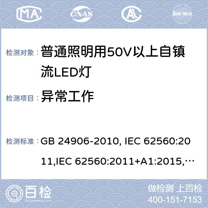 异常工作 普通照明用50V以上自镇流LED灯安全要求 GB 24906-2010, IEC 62560:2011,IEC 62560:2011+A1:2015,EN 62560:2012, EN 62560:2012+A1:2015, EN 62560:2012+A11: 2019, AS/NZS 62560:2017, AS/NZS 62560:2017+A1: 2019