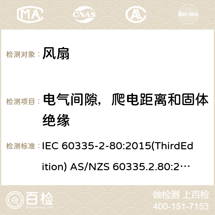 电气间隙，爬电距离和固体绝缘 家用和类似用途电器的安全 风扇的特殊要求 IEC 60335-2-80:2015(ThirdEdition) AS/NZS 60335.2.80:2016+A1:2020 IEC 60335-2-80:2002(SecondEdition)+A1:2004+A2:2008 EN 60335-2-80:2003+A1:2004+A2:2009 GB 4706.27-2008 29