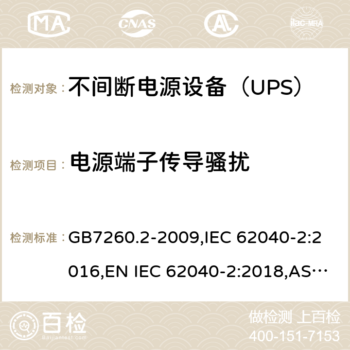 电源端子传导骚扰 不间断电源设备(UPS) 第2部分：电磁兼容性(EMC)要求 GB7260.2-2009,IEC 62040-2:2016,EN IEC 62040-2:2018,AS IEC 62040.2: 2019 6