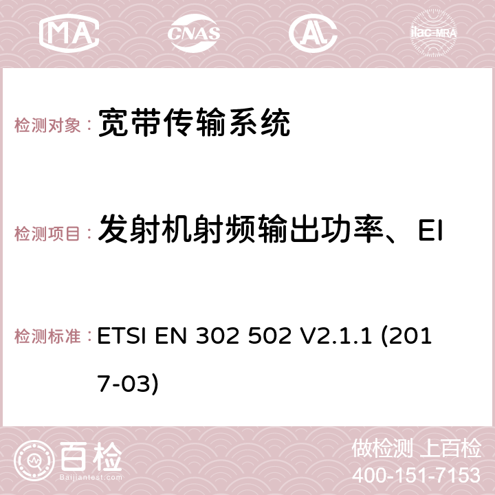 发射机射频输出功率、EIRP和EIRP的频谱密度 ETSI EN 302 502 无线接入系统(WAS); 5.8GHz固定宽带数据传输系统.包含指令2014/53/EU第3.2条基本要求的谐调标准  V2.1.1 (2017-03) CL 4.2.2