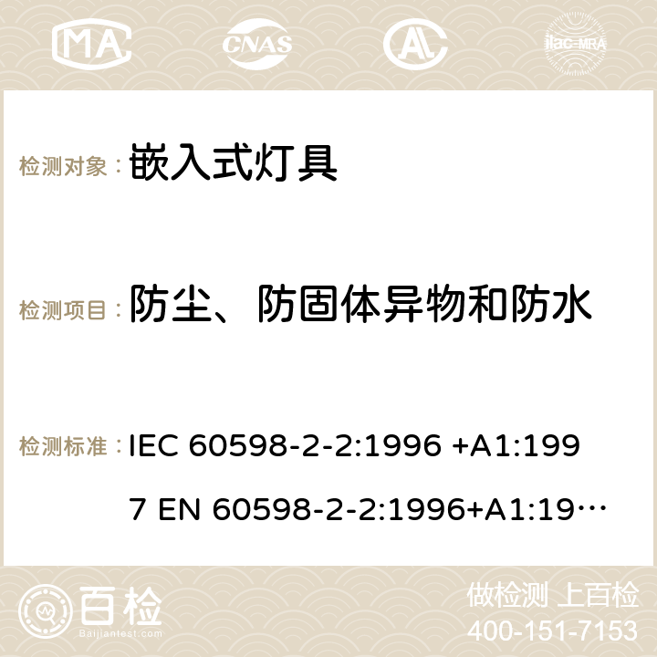 防尘、防固体异物和防水 灯具-第2-2部分嵌入式灯具安全要求 
IEC 60598-2-2:1996 +A1:1997 
EN 60598-2-2:1996+A1:1997
AS/NZS 60598.2.2:2001 2.13