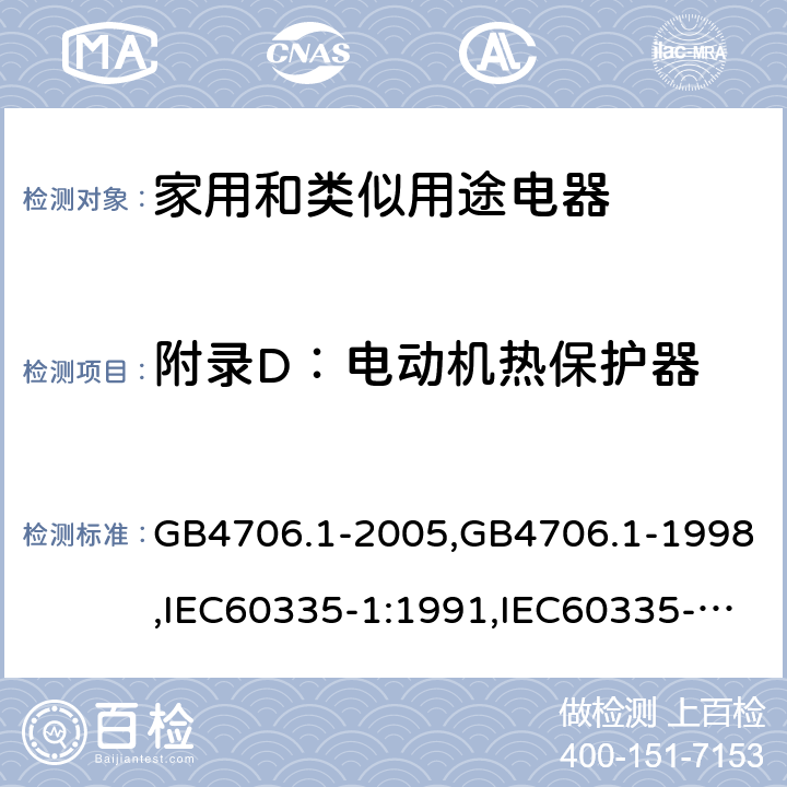 附录D：电动机热保护器 家用和类似用途电器的安全 第1部分：通用要求 GB4706.1-2005,GB4706.1-1998,IEC60335-1:1991,IEC60335-1:2010+A1:2013+A2:2016,EN 60335-1: 2012+A11:2014+A13:2017+A14:2019 附录D